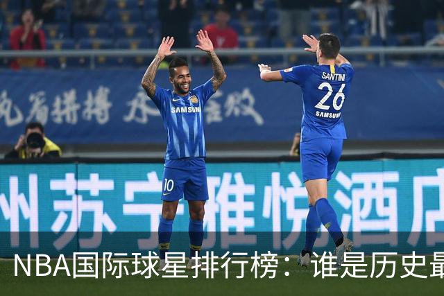 NBA国际球星排行榜：谁是历史最闪耀的巨星？
